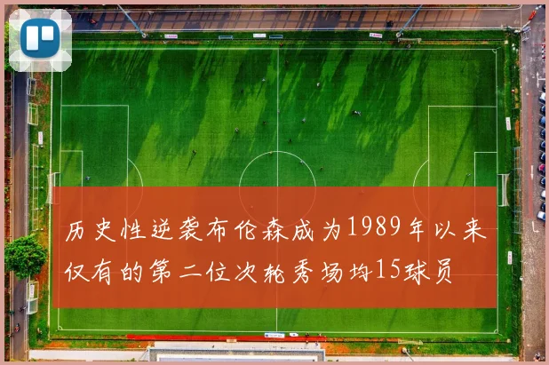 历史性逆袭布伦森成为1989年以来仅有的第二位次轮秀场均15球员
