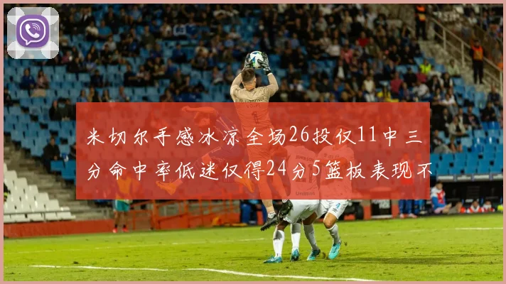 米切尔手感冰凉全场26投仅11中三分命中率低迷仅得24分5篮板表现不佳