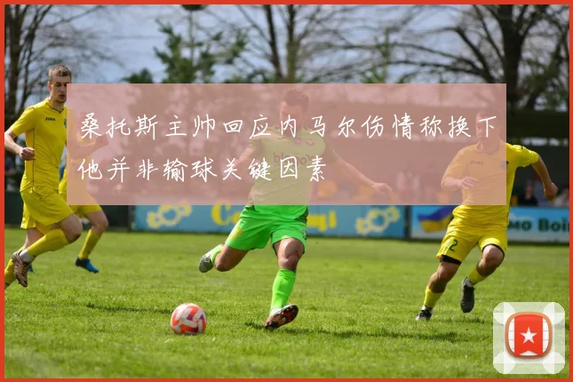 桑托斯主帅回应内马尔伤情称换下他并非输球关键因素