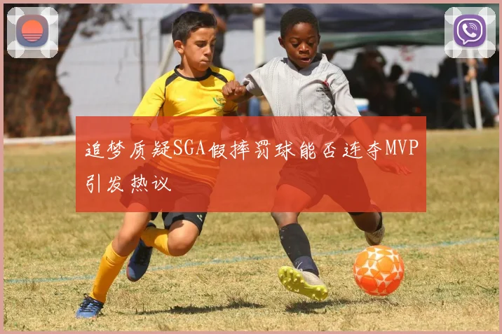 追梦质疑SGA假摔罚球能否连夺MVP引发热议