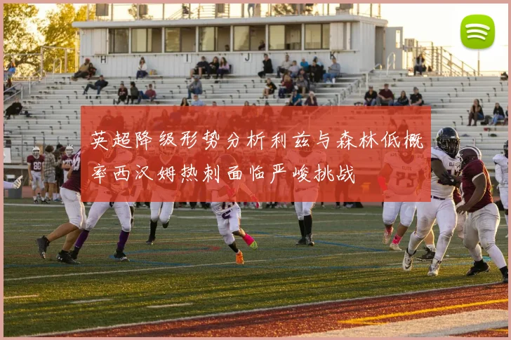 英超降级形势分析利兹与森林低概率西汉姆热刺面临严峻挑战